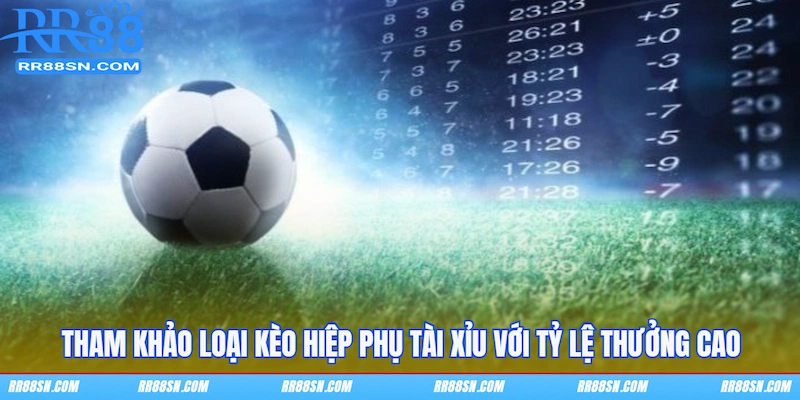 Tham khảo loại kèo hiệp phụ tài xỉu với tỷ lệ thưởng cao