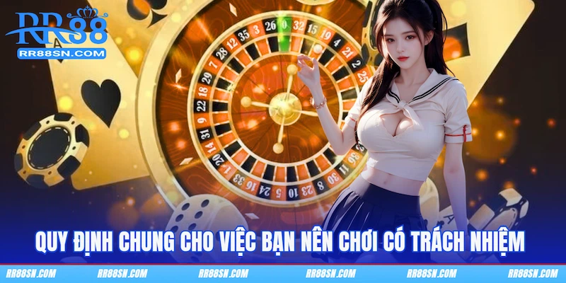 Quy định chung cho việc bạn nên chơi có trách nhiệm 